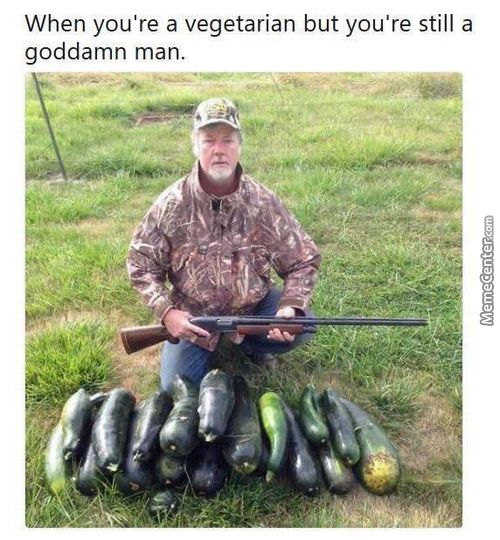 When You're A Vegetarian But You're Still A
Goddamn Man.
