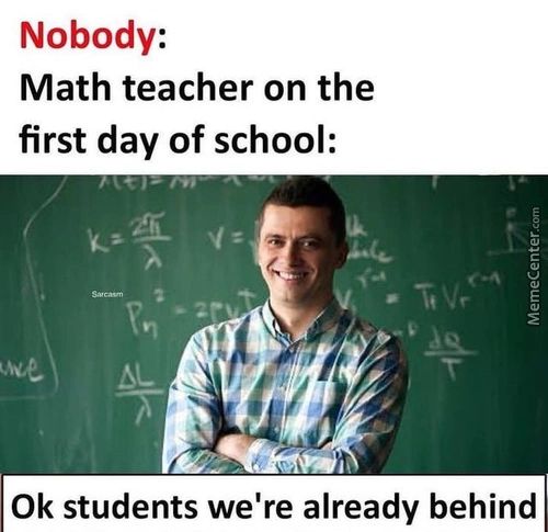 Nobody:
Math Teacher On The
First Day Of School:
0k Students We're Already Behind

