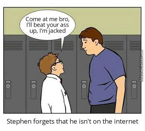 Come At Me Bro,
I'll Beat Your Ass
Up, I'm Jacked
Stephen Forgets That He Isn't On The Internet
