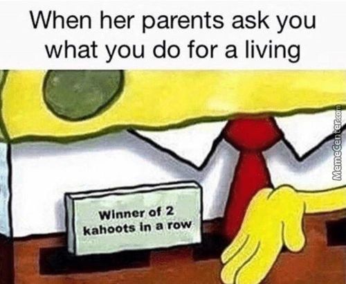 When Her Parents Ask You
What You Do For A Living
Winner Of 2
Kahoots In A Row
