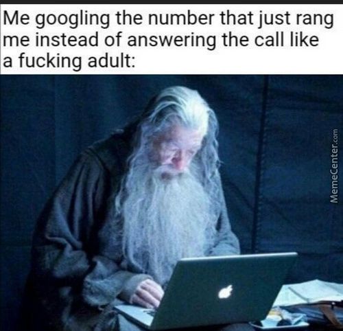 Me Googling The Number That Just Rang
Me Instead Of Answering The Call Like
A Fucking Adult:
