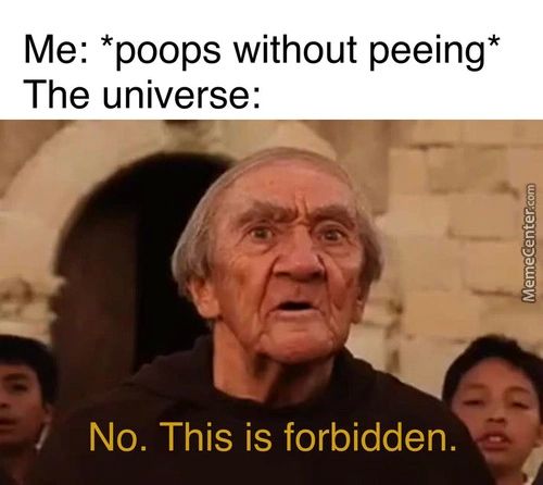Me: *poops Without Peeing*
The Universe:
No. This Is Forbidden.
