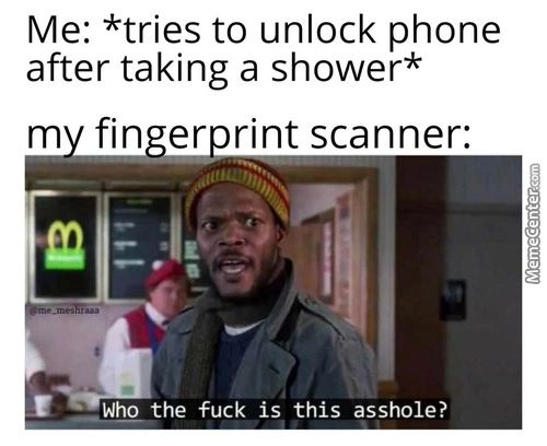 Me: *tries To Unlock Phone
After Taking A Shower*
M Fin Er Rint Scanner:
Who The Fuck Is This Asshole?

