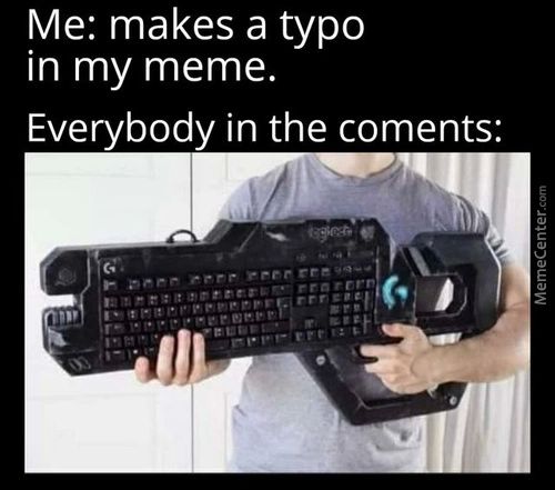 Me: Makes A Typo
In My Meme.
Everybody In The Coments:
