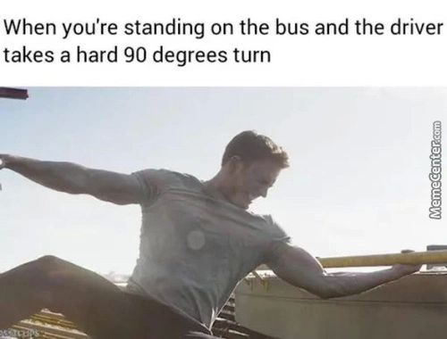 When You're Standing On The Bus And The Driver
Takes A Hard 90 Degrees Turn
