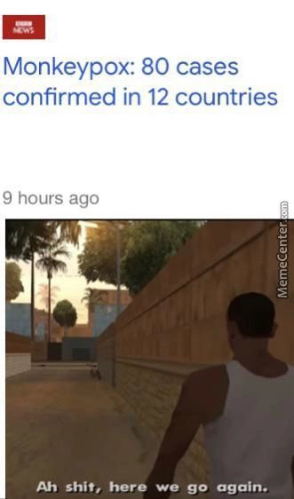 Monkeypox: 80 Cases
Confirmed In 12 Countries
9 Hours Ago
Ah Shit, Here Go Again.
