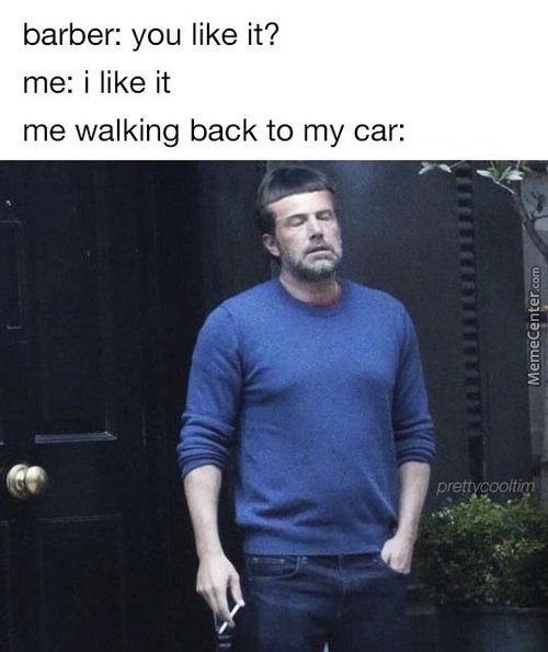 Barber: You Like It?
Me: I Like It
Me Walking Back To My Car:
Prett Zcoo/t//ll
