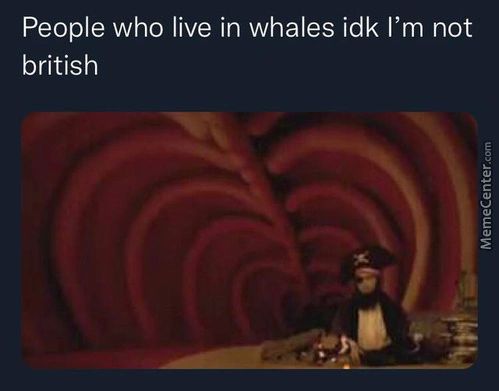 People Who Live In Whales Idk I'm Not
British
