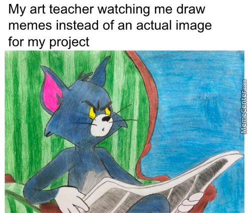 My Art Teacher Watching Me Draw
Memes Instead Of An Actual Image
For My Project

