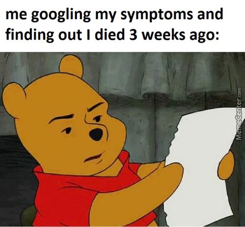Me Googling My Symptoms And
Finding Out I Died 3 Weeks Ago:
