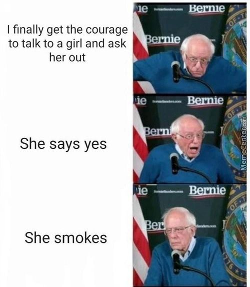 I Finally Get The Courage
To Talk To A Girl And Ask
Her Out
She Says Yes
Bernie
She Smokes
