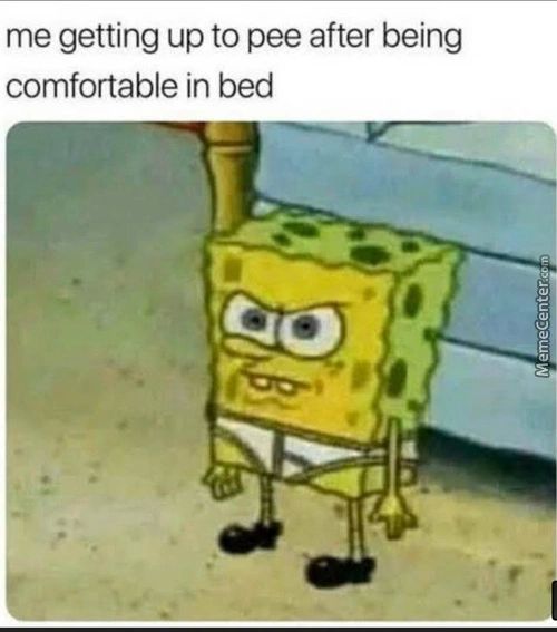 Me Getting Up To Pee After Being
Comfortable In Bed
