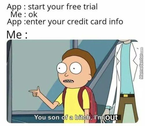 App : Start Your Free Trial
Me : 0k
App :enter Your Credit Card Info
You Son Of A Bitch, L'
