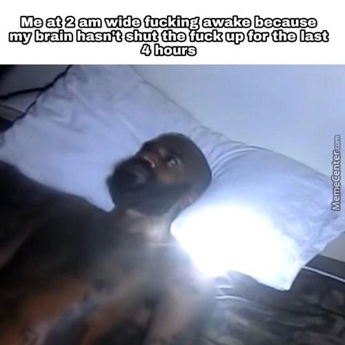 Me At 2 Am Wide Fucking Awake Because
4 Hours
