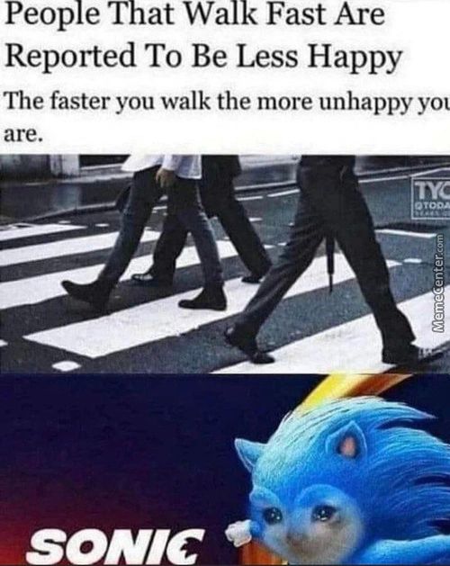 People That Walk Fast Are
Reported To Be Less Happy
The Faster You Walk The More Unhappy Yot
Are.
SONIC
