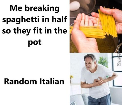 Me Breaking
Spaghetti In Half
So They Fit In The
Pot
Random Italian
