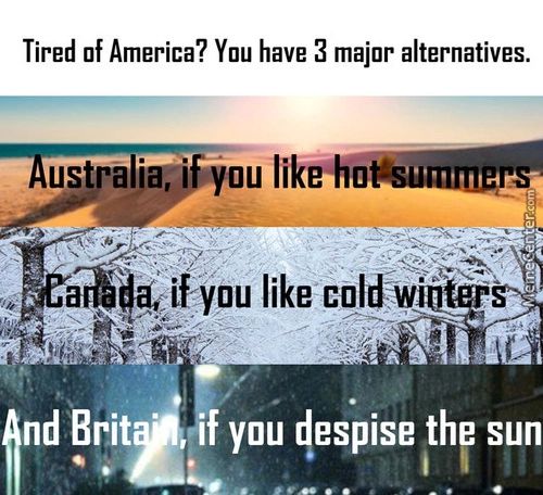 Tired Of America? You Have 3 Major Alternatives.
Ust Alim;' Youlik O
If You Like Coldv•
Nd Brit
You 4espise Thy Sun
