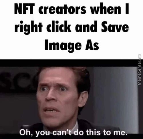 NFT Creators When I
Right Click And Save
Image As
Oh, You-can' O This To Me.
