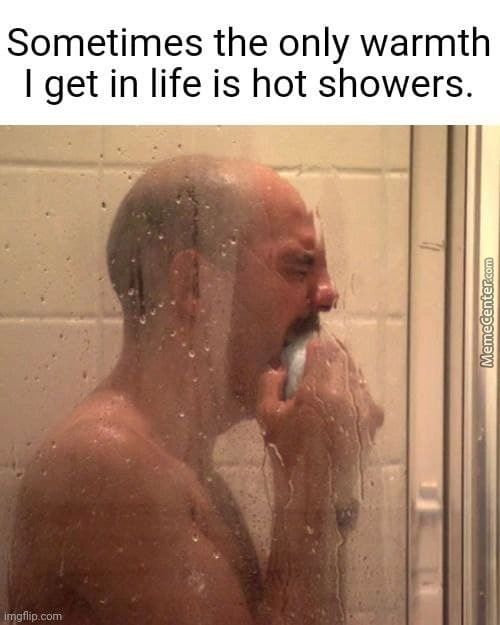Sometimes The Only Warmth
I Get In Life Is Hot Showers.
Fiip.com
