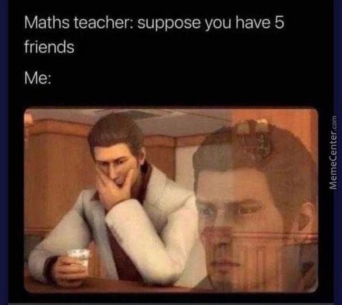 Maths Teacher: Suppose You Have 5
Friends
