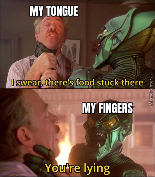 MY TONGUE
I Swear,ßhere's Fogd Stuck There
MY FINGERS
You're Lying
