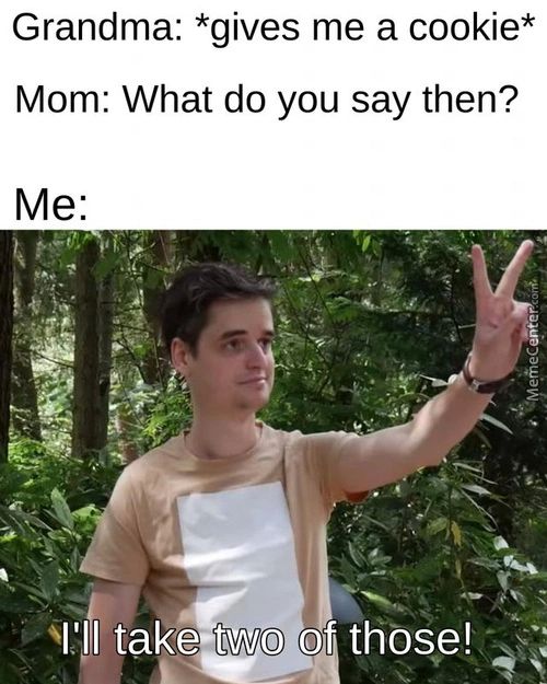 Grandma: *gives Me A Cookie*
Mom: What Do You Say Then?
SI'II Take Two Of Those!
