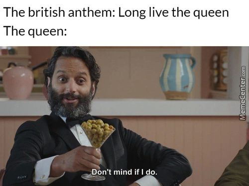 The British Anthem: Long Live The Queen
The Queen:
Don't Mind If I Do.
