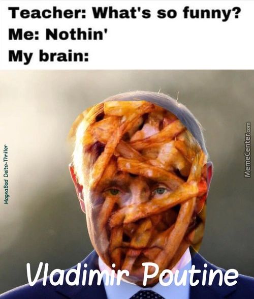 Teacher: What's So Funny?
Me: Nothin'
My Brain:
