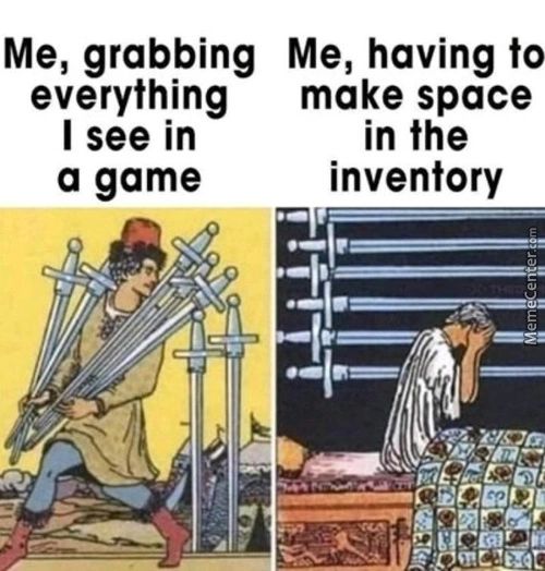 Me, Grabbing
Everything
I See In
A Game
Me, Having To
Make Space
In The
Inventory
