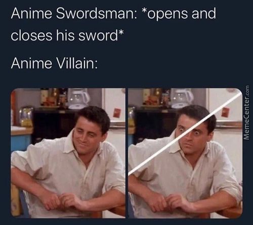 Anime Swordsman: *opens And
Closes His Sword*
Anime Villain:
