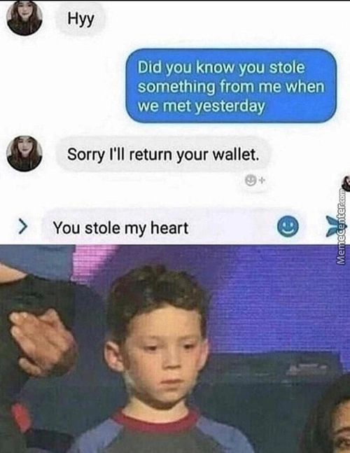 Hyy
Did You Know You Stole
Something From Me When
We Met Yesterday
Sorry I'll Return Your Wallet.
You Stole My Heart
