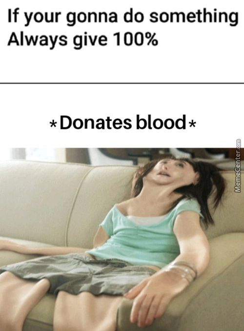 If Your Gonna Do Something
Always Give 100%
* Donates Blood *
