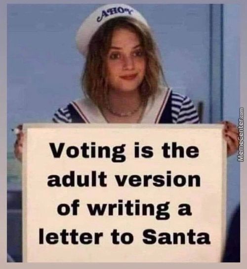 Voting Is The
Adult Version
Of Writing A
Letter To Santa
