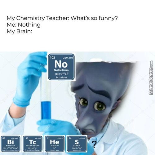 My Chemistry Teacher: What's So Funny?
Me: Nothing
My Brain:
No
Nobelium
