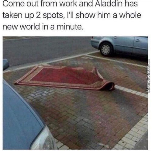 Come Out From Work And Aladdin Has
Taken Up 2 Spots, I'll Show Him A Whole
New World In A Minute.
