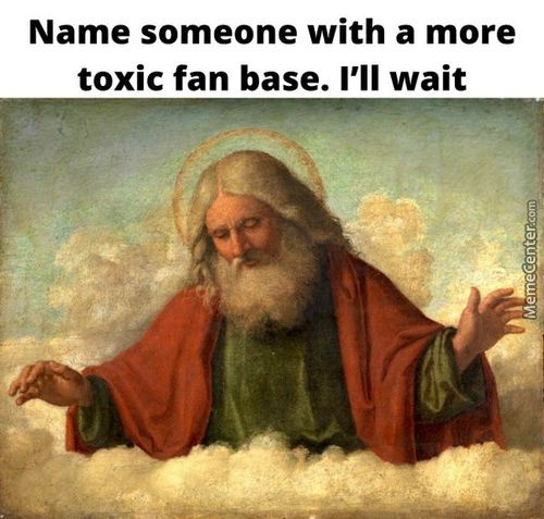 Name Someone With A More
Toxic Fan Base. I'll Wait
