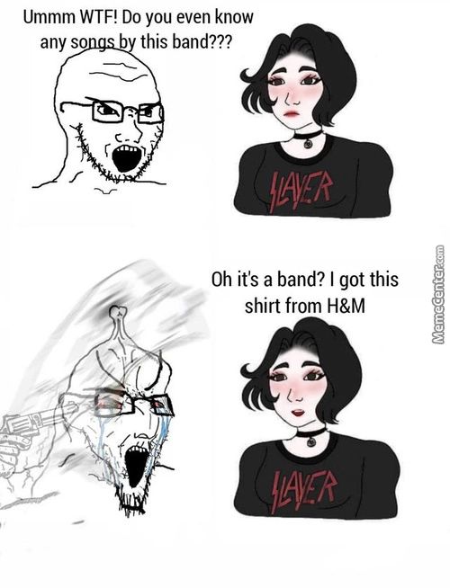 Ummm WTF! Do You Even Know
This Band???
Any S
Oh It's A Band? I Got This
Shirt From H&M
1/3.5?
