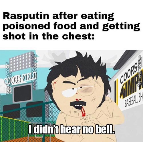 Rasputin After Eating
Poisoned Food And Getting
Shot In The Chest:
Didn't Near No Bell.
