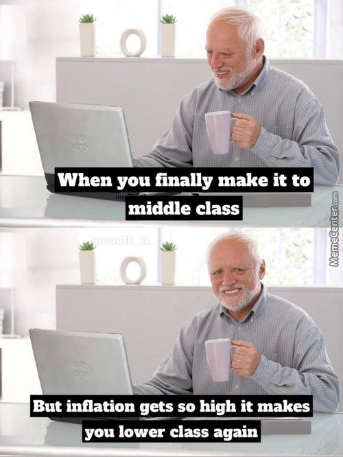 When You Finally Make It To
Middle Class
But Inflation Gets So High It Makes
You Lower Class Again

