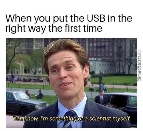 When You Put The USB In The
Right Way The First Time
Vöt!l Know, I'm Something A Scientist Myself
