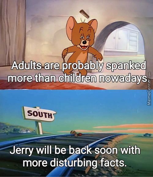 —Adult? Are Spanked
Mofeithan Children Nowadays
SOUTH
Jerry Will Be Badk-soon With
More Disturbing Facts.
