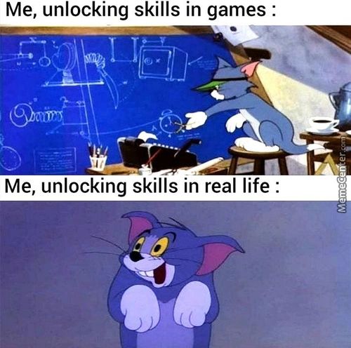 Me, Unlocking Skills In Games :
Me, Unlocking Skills In Real Life :
