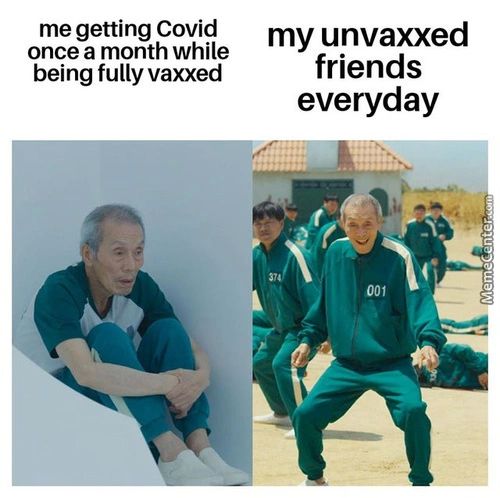 Me Getting Covid
Once A Month While
Being Fully Vaxxed
My Unvaxxed
Friends
