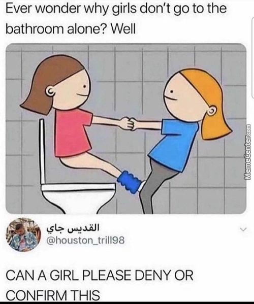 Ever Wonder Why Girls Don't Go To The
Bathroom Alone? Well
CAN A GIRL PLEASE DENY OR
CONFIRM THIS
