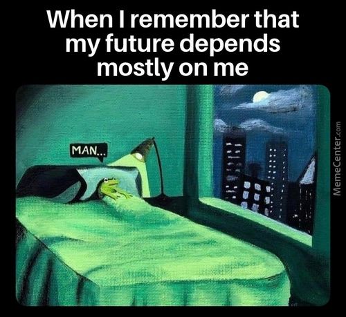 When I Remember That
My Future Depends
Mostly On Me
MAN..
