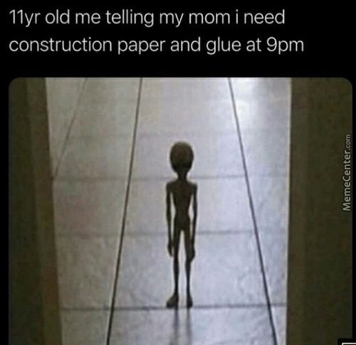 Ilyr Old Me Telling My Mom I Need
Construction Paper And Glue At 9pm

