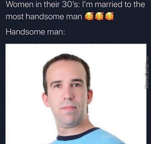 Women In Their 30's: I'm Married To The
Most Handsome Man
Handsome Man:
