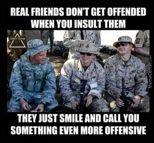 REAL FRIENDS DON'T GET OFFENDED
WHEN YOU INSULT THEM
THEY JUST SMILE AND CALL YOU
SOMETHING EVEN MORE OFFENSIVE
