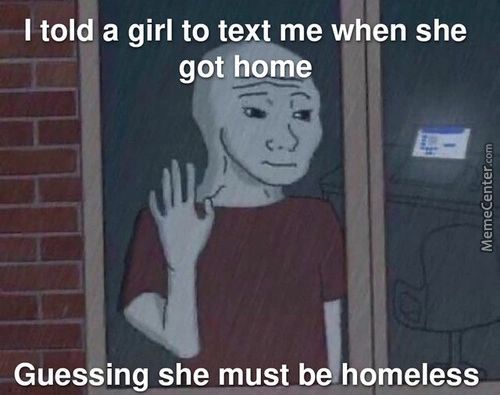 - I Told A Girl To Text Me When She
Got Home
Guessing She Must B Homeless
