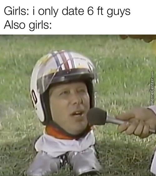 Girls: I Only Date 6 Ft Guys
Also Girls:

